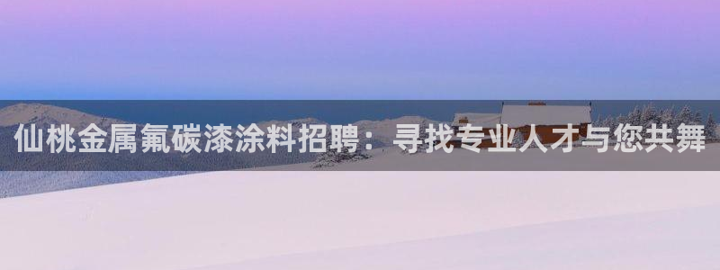 美高梅哪里领奶茶：仙桃金属氟碳漆涂料招聘